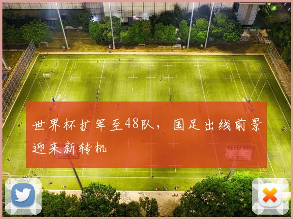 世界杯扩军至48队，国足出线前景迎来新转机