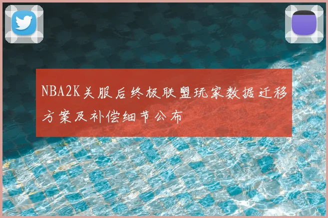 NBA2K关服后终极联盟玩家数据迁移方案及补偿细节公布