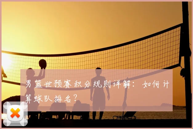 男篮世预赛积分规则详解：如何计算球队排名？