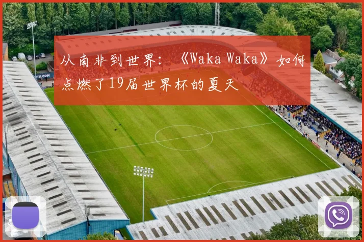从南非到世界：《Waka Waka》如何点燃了19届世界杯的夏天