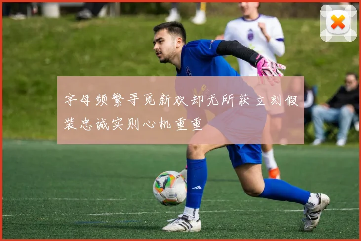 字母频繁寻觅新欢却无所获立刻假装忠诚实则心机重重
