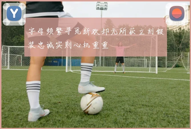 字母频繁寻觅新欢却无所获立刻假装忠诚实则心机重重
