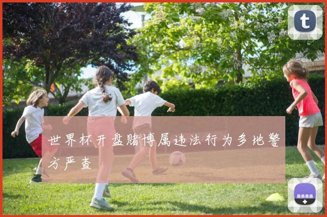 世界杯开盘赌博属违法行为多地警方严查