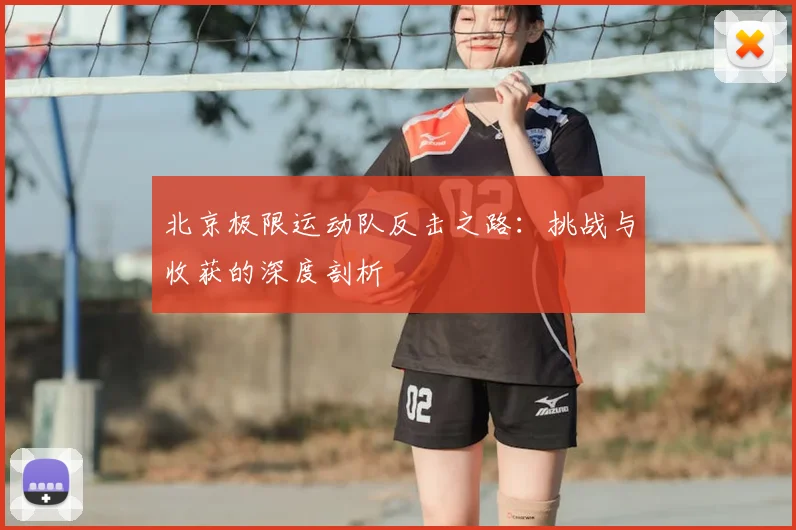 北京极限运动队反击之路：挑战与收获的深度剖析
