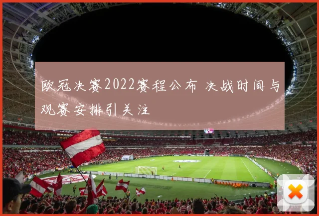 欧冠决赛2022赛程公布 决战时间与观赛安排引关注