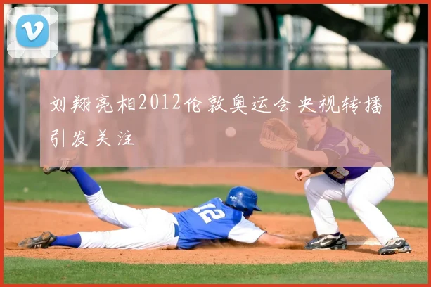 刘翔亮相2012伦敦奥运会央视转播引发关注