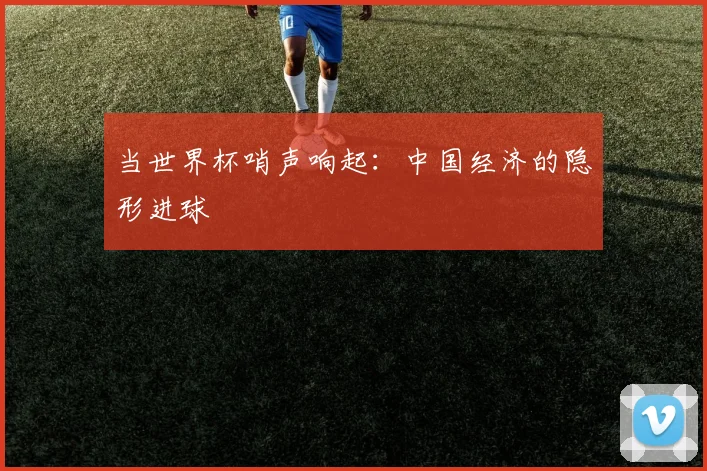 当世界杯哨声响起：中国经济的隐形进球