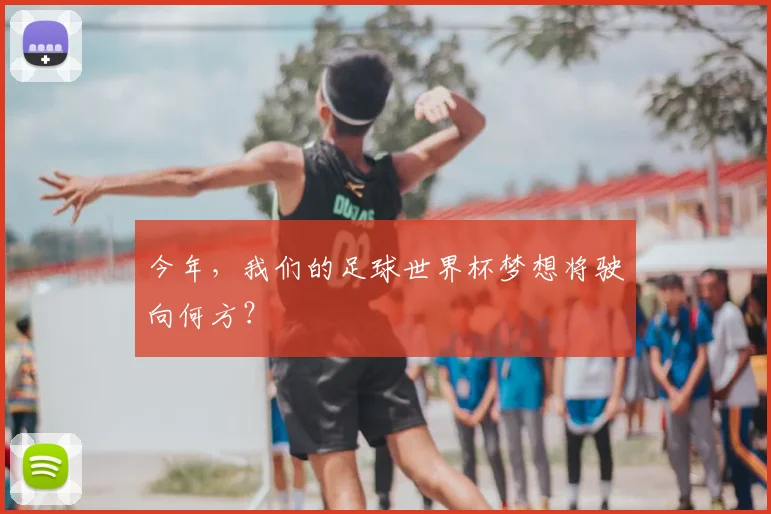 今年，我们的足球世界杯梦想将驶向何方？