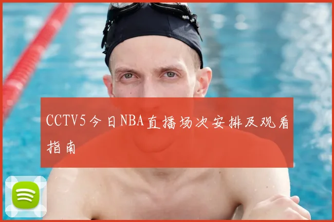CCTV5今日NBA直播场次安排及观看指南