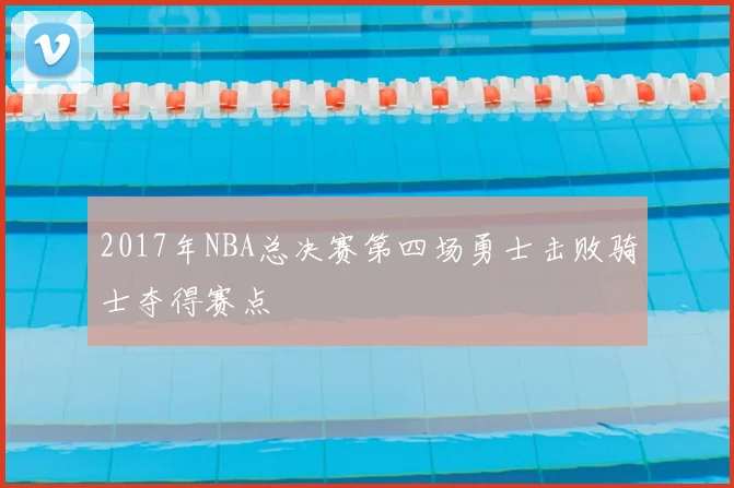 2017年NBA总决赛第四场勇士击败骑士夺得赛点