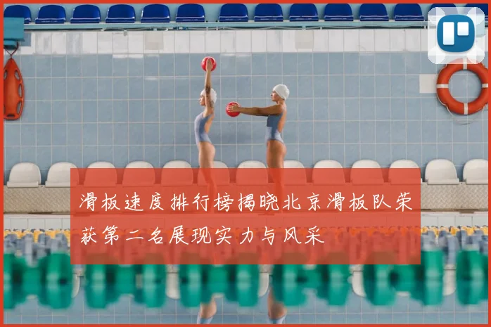滑板速度排行榜揭晓北京滑板队荣获第二名展现实力与风采