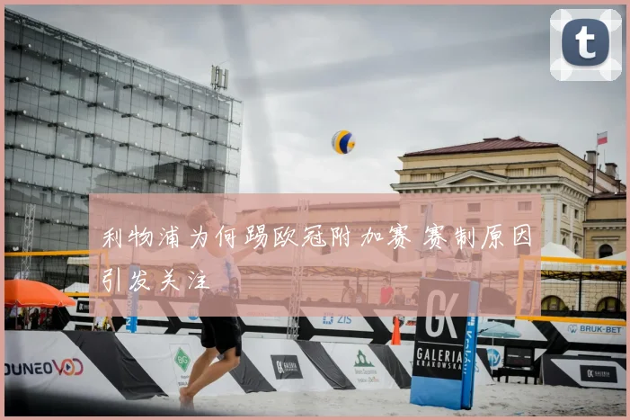 利物浦为何踢欧冠附加赛 赛制原因引发关注