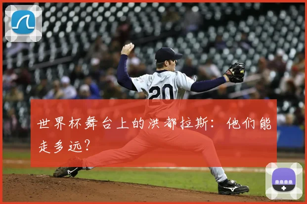 世界杯舞台上的洪都拉斯：他们能走多远？