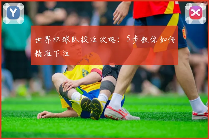 世界杯球队投注攻略：5步教你如何精准下注