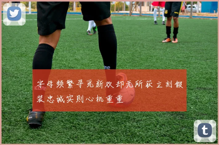 字母频繁寻觅新欢却无所获立刻假装忠诚实则心机重重
