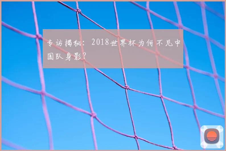 专访揭秘：2018世界杯为何不见中国队身影？