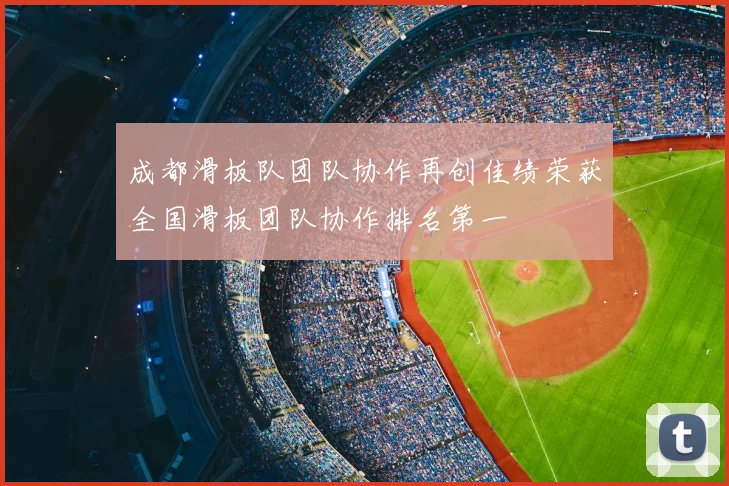 成都滑板队团队协作再创佳绩荣获全国滑板团队协作排名第一