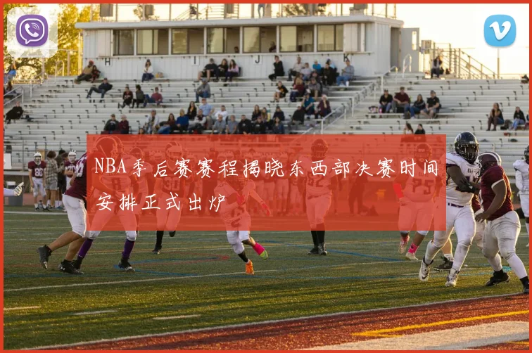 NBA季后赛赛程揭晓东西部决赛时间安排正式出炉