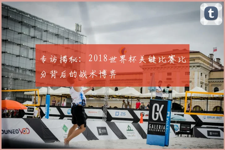 专访揭秘：2018世界杯关键比赛比分背后的战术博弈