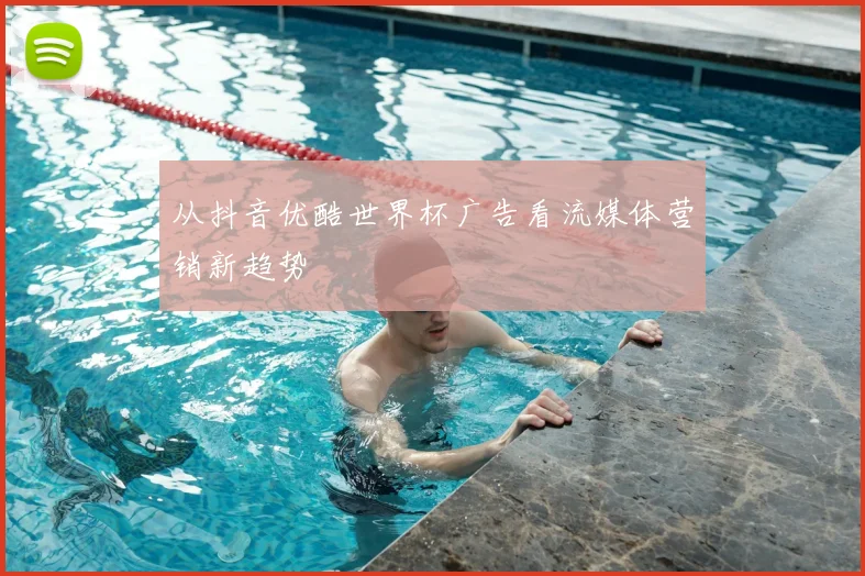 从抖音优酷世界杯广告看流媒体营销新趋势