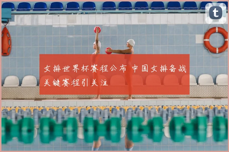 女排世界杯赛程公布 中国女排备战关键赛程引关注