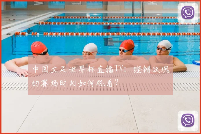 中国女足世界杯直播TV：铿锵玫瑰的赛场时刻如何观看？