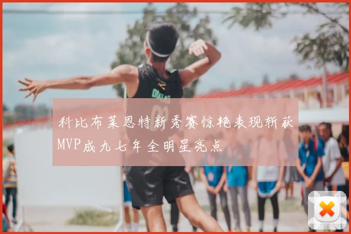 科比布莱恩特新秀赛惊艳表现斩获MVP成九七年全明星亮点