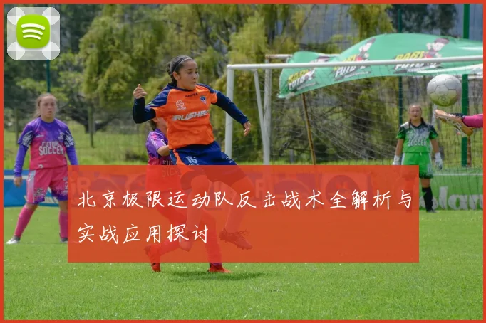 北京极限运动队反击战术全解析与实战应用探讨