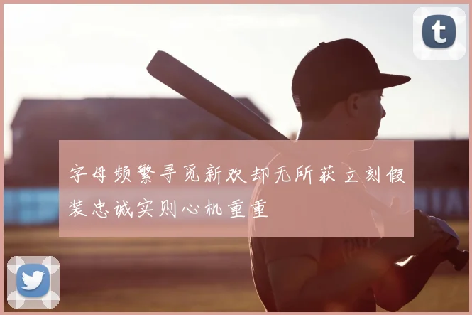 字母频繁寻觅新欢却无所获立刻假装忠诚实则心机重重