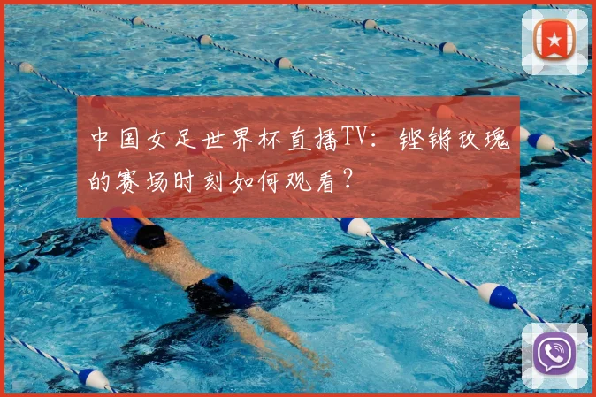 中国女足世界杯直播TV：铿锵玫瑰的赛场时刻如何观看？
