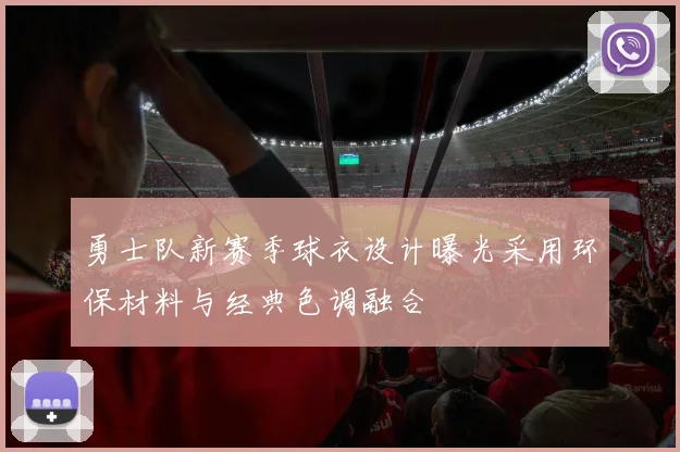 勇士队新赛季球衣设计曝光采用环保材料与经典色调融合