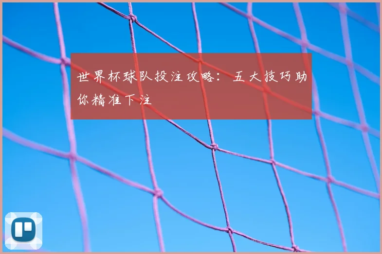 世界杯球队投注攻略：五大技巧助你精准下注