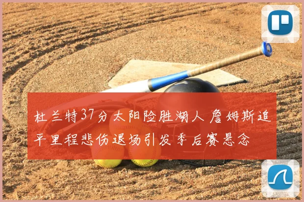 杜兰特37分太阳险胜湖人 詹姆斯追平里程悲伤退场引发季后赛悬念