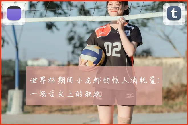 世界杯期间小龙虾的惊人消耗量：一场舌尖上的狂欢