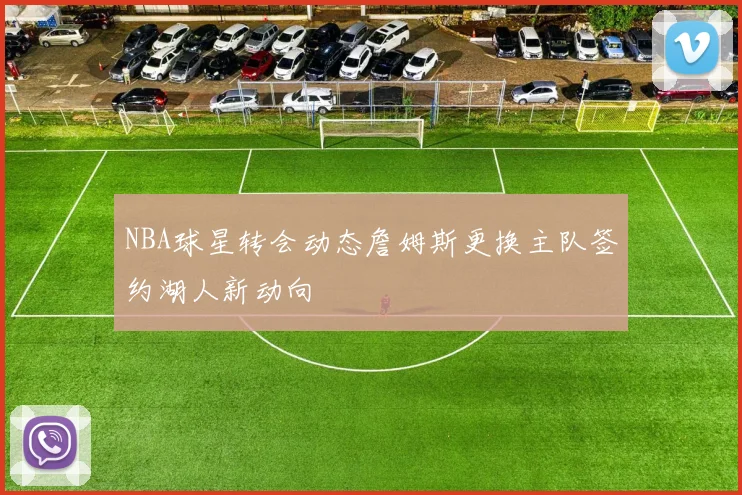NBA球星转会动态詹姆斯更换主队签约湖人新动向