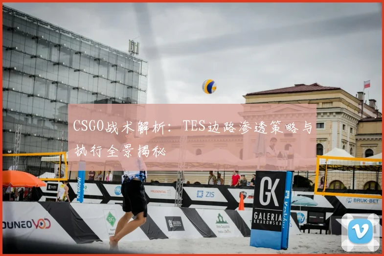 CSGO战术解析：TES边路渗透策略与执行全景揭秘
