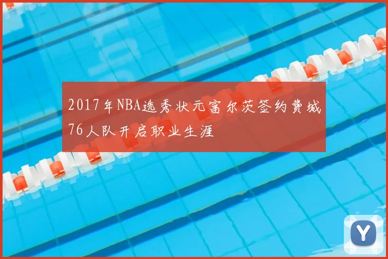 2017年NBA选秀状元富尔茨签约费城76人队开启职业生涯