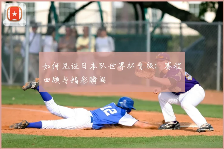 如何见证日本队世界杯晋级:赛程回顾与精彩瞬间