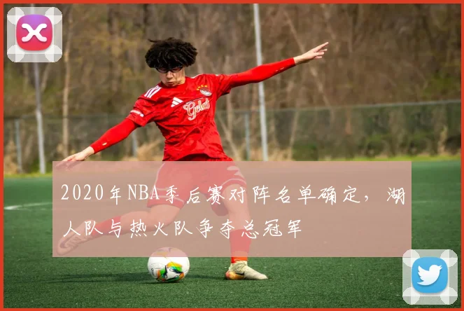 2020年NBA季后赛对阵名单确定，湖人队与热火队争夺总冠军