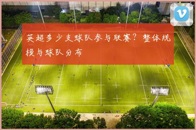 英超多少支球队参与联赛？整体规模与球队分布