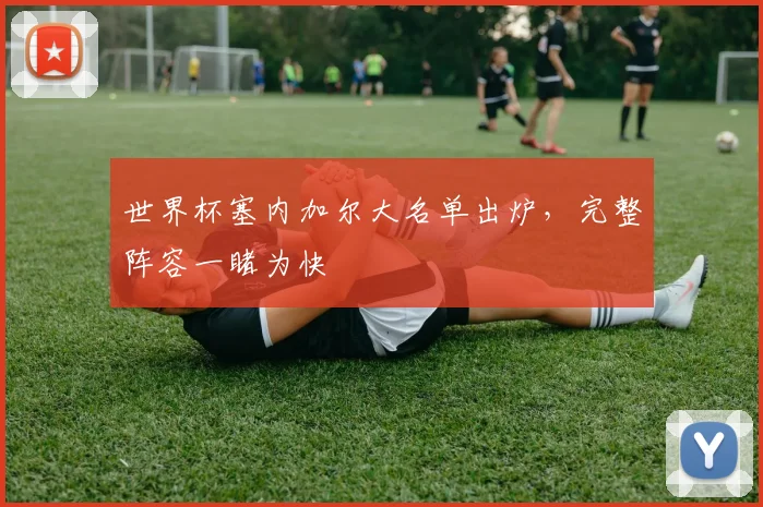 世界杯塞内加尔大名单出炉，完整阵容一睹为快