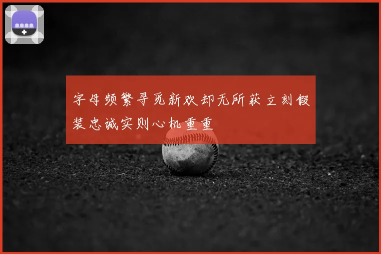 字母频繁寻觅新欢却无所获立刻假装忠诚实则心机重重