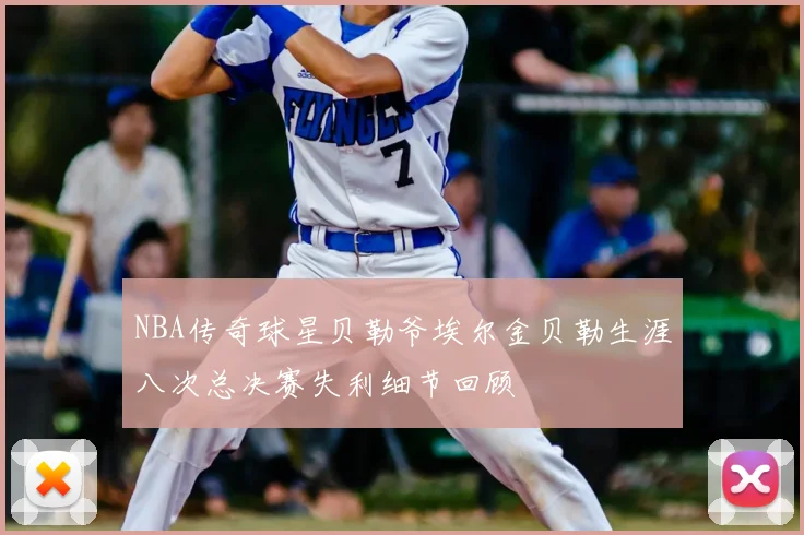 NBA传奇球星贝勒爷埃尔金贝勒生涯八次总决赛失利细节回顾
