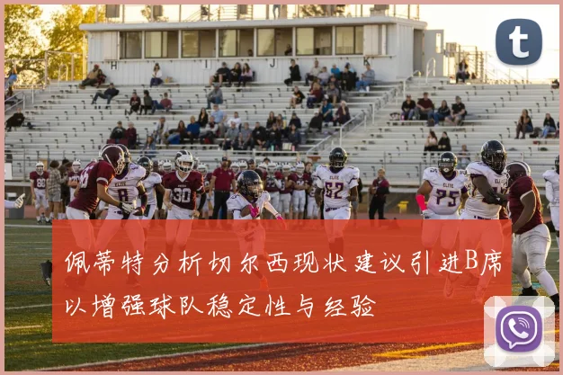 佩蒂特分析切尔西现状建议引进B席以增强球队稳定性与经验