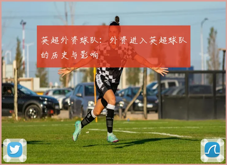 英超外资球队：外资进入英超球队的历史与影响