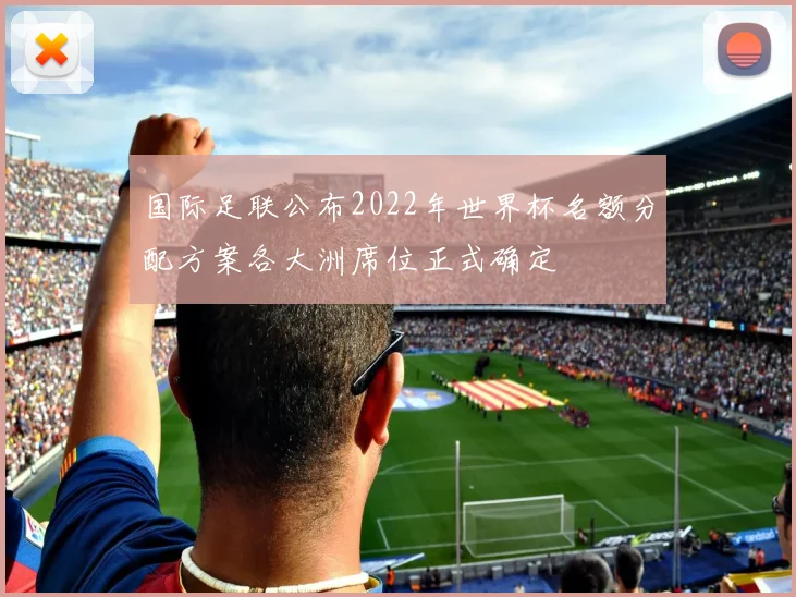 国际足联公布2022年世界杯名额分配方案各大洲席位正式确定