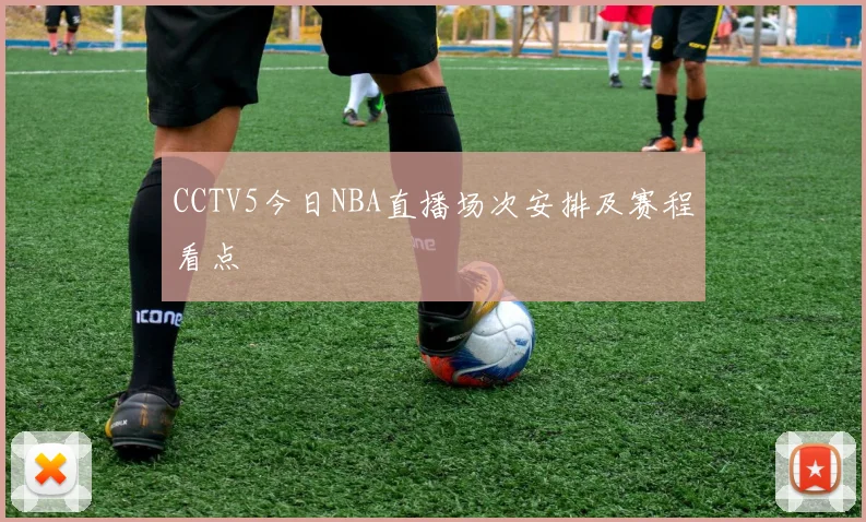 CCTV5今日NBA直播场次安排及赛程看点