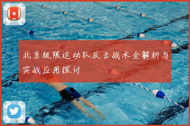 北京极限运动队反击战术全解析与实战应用探讨