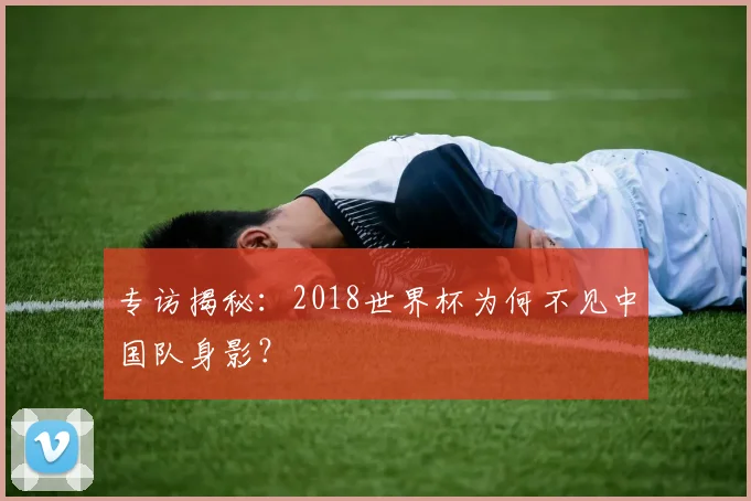 专访揭秘：2018世界杯为何不见中国队身影？