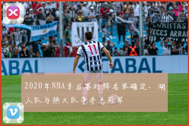 2020年NBA季后赛对阵名单确定,湖人队与热火队争夺总冠军